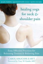 Healing Yoga for Neck and Shoulder Pain: Easy, Effective Practices for Releasing Tension and Relieving Pain - Carol Krucoff, Tracy Gaudet
