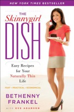 The Skinnygirl Dish: Easy Recipes for Your Naturally Thin Life - Bethenny Frankel, Eve Adamson