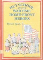 Hut School and the Wartime Home-Front Heroes - Robert Burch, Ronald Himler