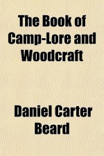 The Book of Camp-Lore and Woodcraft the Book of Camp-Lore and Woodcraft - Daniel Carter Beard