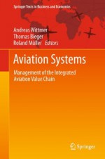 Aviation Systems: Management of the Integrated Aviation Value Chain (Springer Texts in Business and Economics) - Andreas Wittmer, Thomas Bieger, Roland Mxfcller