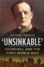 'Unsinkable': Churchill and the First World War - Richard Freeman