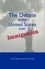 The Debate in the United States over Immigration - Peter J. Duignan, Peter J. Duignan, L.H. Gann