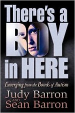 There's a Boy in Here: Emerging from the Bonds of Autism - Judy Barron, Sean Barron