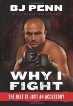 Why I Fight: The Belt Is Just an Accessory - B.J. Penn, Dave Weintraub