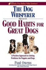 The Dog Whisperer Presents - Good Habits for Great Dogs: A Positive Approach to Solving Problems for Puppies and Dogs - Paul Owens, Norma Eckroate