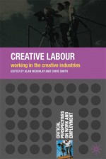 Creative Labour: Working in the Creative Industries - Alan McKinlay, Chris Smith