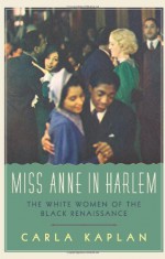 Miss Anne in Harlem: The White Women of the Black Renaissance - Carla Kaplan