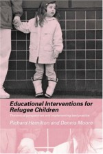 Educational Interventions for Refugee Children: Theoretical Perspectives and Implementing Best Practice - Richard Hamilton, Dennis Moore