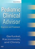 Pediatric Clinical Advisor: Instant Diagnosis and Treatment, Texbook & Website - Lynn C Garfunkel, Jeffrey Kaczorowski, Cynthia Christy