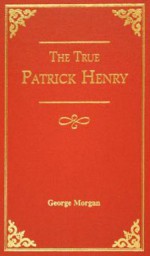 The True Patrick Henry - George Morgan