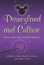 Disneyland and Culture: Essays on the Parks and Their Influence - Kathy Jackson, Mark I. West