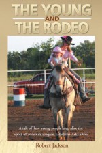 The Young and the Rodeo: A Tale of How Young People Keep Alive the Sport of Rodeo in the Region Called the Arklamiss - Robert Jackson