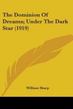 The Dominion of Dreams; Under the Dark Star (1919) - William Sharp