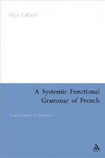 A Systemic Functional Grammar of French: From Grammar to Discourse - Alice Caffarel, M.A.K. Halliday