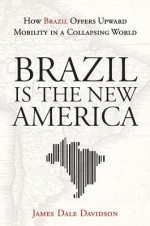 Brazil is the New America: How Brazil Offers Upward Mobility in a Collapsing World - James Dale Davidson