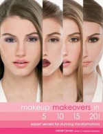 Makeup Makeovers in 5, 10, 15, and 20 Minutes: Expert Secrets for Stunning Transformations - Robert Jones