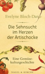 Die Sehnsucht im Herzen der Artischocke: Eine Gemüsekulturgeschichte (German Edition) - Evelyne Bloch-Dano, Bettina Bach