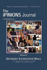 The Ipinions Journal: Commentaries on World Politics and Other Cultural Events of Our Times: Volume IV - Anthony Hall