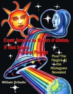 Cosmic Secrets Of The Masters Of Wisdom: A Final Solution To World Problems - Plus: The Magick Of The Pentagram Revealed - William Oribello