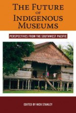 The Future of Indigenous Museums: Perspectives from the Southwest Pacific - Nick Stanley