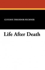 Life After Death - Gustave Theodor Fechner, Mary C. Wadsworth, William James