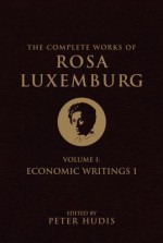 The Complete Works of Rosa Luxemburg: Volume I: Economic Writings I - Rosa Luxemburg, Peter Hudis