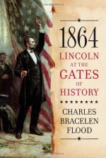 1864: Lincoln at the Gates of History - Charles Bracelen Flood