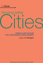 Growing Better Cities: Urban Agriculture for Sustainable Development [With CDROM] - Luc J.A. Mougeot