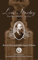 Lord Stanley: The Man Behind the Cup - Kevin Shea, John Jason Wilson, Adrienne Clarkson