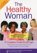 The Healthy Woman: A Complete Guide for All Ages: A Complete Guide for All Ages - Office of Women's Health (U.S.), Office of Women's Health (U.S.), Public Health Service (U.S.)