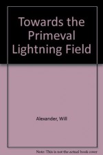 Towards the Primeval Lightning Field - Will Alexander