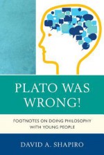 Plato Was Wrong!: Footnotes on Doing Philosophy with Young People - David Shapiro