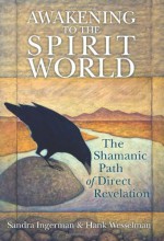 Awakening to the Spirit World: The Shamanic Path of Direct Revelation - Sandra Ingerman, Hank Wesselman