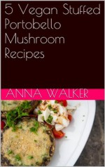 5 Vegan Stuffed Portobello Mushroom Recipes (5 Vegan Recipes) - Anna Walker