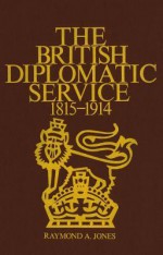 The British Diplomatic Service: 1815-1914 - Raymond Jones