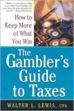 A Gamble's Guide To Taxes: How to Keep More of What You Win - Walter Lewis