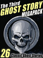 The Third Ghost Story Megapack - Gertrude Atherton, Lafcadio Hearn, A. T. Quiller-Couch, Arthur Machen, Ambrose Bierce, W.W. Jacobs, W. C. Morrow, Mary Elizabeth Braddon, Margaret Oliphant, Francis Marion Crawford