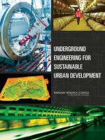 Underground Engineering for Sustainable Urban Development - Committee on Underground Geoengineering for Sustainable Development, Committee on Geological and Geotechnical Engineering, Board on Earth Sciences and Resources, Division on Earth and Life Studies, National Research Council