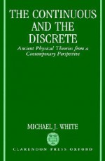 The Continuous and the Discrete - Ancient Physical Theories from a Contemporary Perspective - Michael J. White