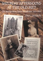 Saturday Afternoons at the Old Met: The Metropolitan Opera Broadcasts, 1931-1950 - Paul Jackson