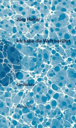 Ich habe die Welt berührt: Gedichte - Jürg Halter