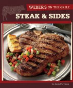 Weber's On the Grill: Steak & Sides: Over 100 Fresh, Great Tasting Recipes - Jamie Purviance