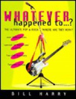 Whatever Happened To--?: The Ultimate Pop and Rock "Where Are They Now?" - Bill Harry, Alan Clayson