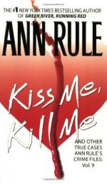 Kiss Me, Kill Me and Other True Cases - Ann Rule