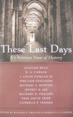 These Last Days: A Christian View Of History - Richard D. Phillips, Gabriel N. E. Fluhrer, Cornelis P. Venema, Alistair Begg, D.A. Carson, J. Ligon Duncan III, Sinclair B. Ferguson, Jeffrey K. Jue, Paul David Tripp, Michael S. Horton