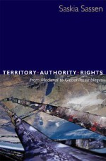 Territory, Authority, Rights: From Medieval to Global Assemblages - Saskia Sassen