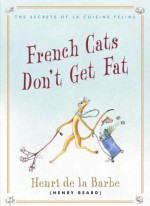 French Cats Don't Get Fat: The Secrets of La Cuisine Feline - Henry Beard