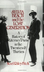 Sylvia Beach and the Lost Generation: A History of Literary Paris in the Twenties and Thirties - Noël Riley Fitch