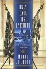 Only Call Us Faithful: A Novel of the Union Underground - Marie Jakober